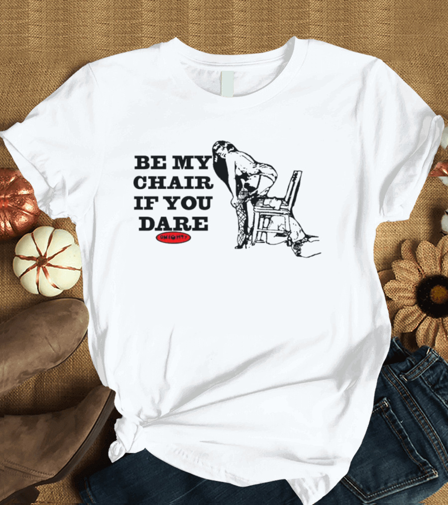 BE MY CHAIR IF YOU DARE OHIGHT T-Shirt