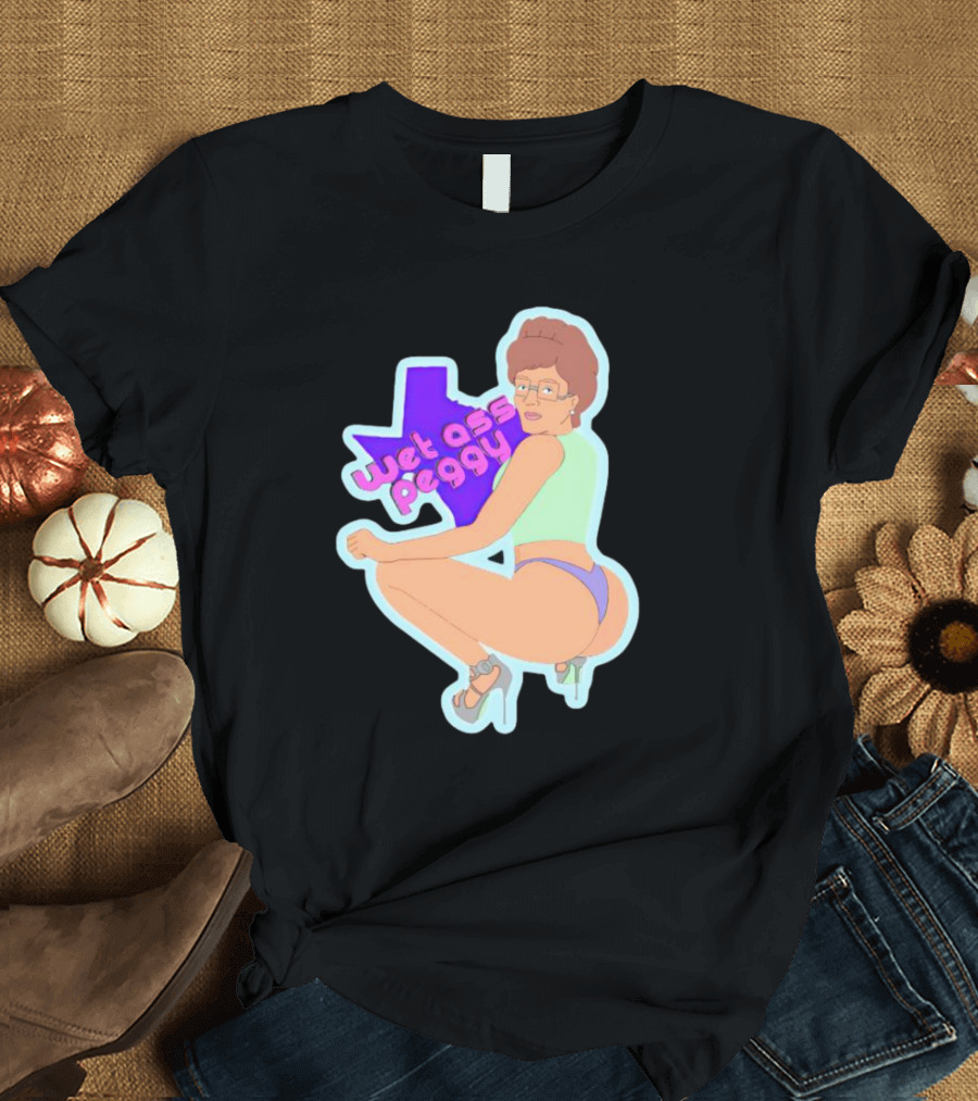 Wet Ass Peggy Hill Texas Cult T-Shirt