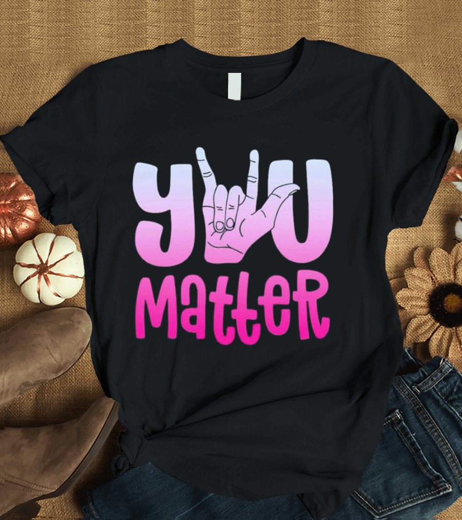 You Matter Sign Language Deaf Awareness You Matter T-Shirt