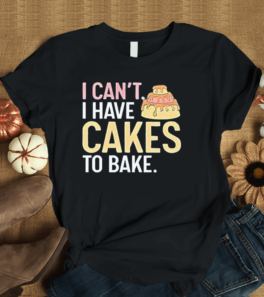 I Can't I Have Cakes to Bake with Colorful Layered Cake T-Shirt