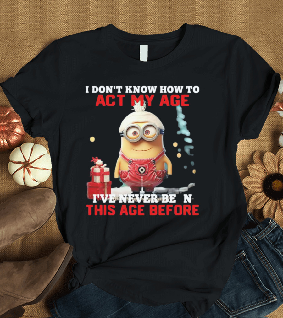 Dave Minion I Don’t Know How to Act My Age I’ve Never Been This Age Before T-Shirt