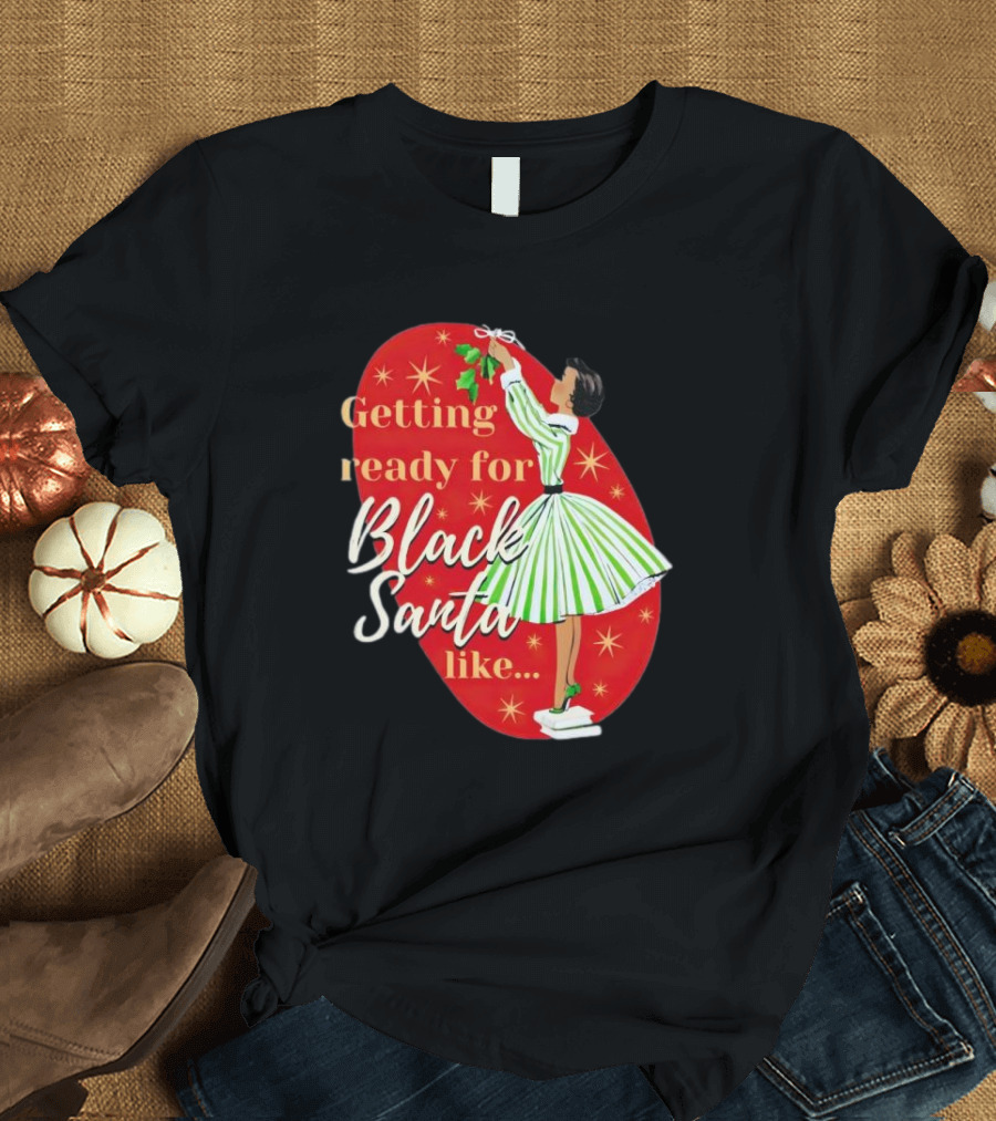 Getting Ready for Black Santa Like Retro Festive Holiday Vibes T-Shirt