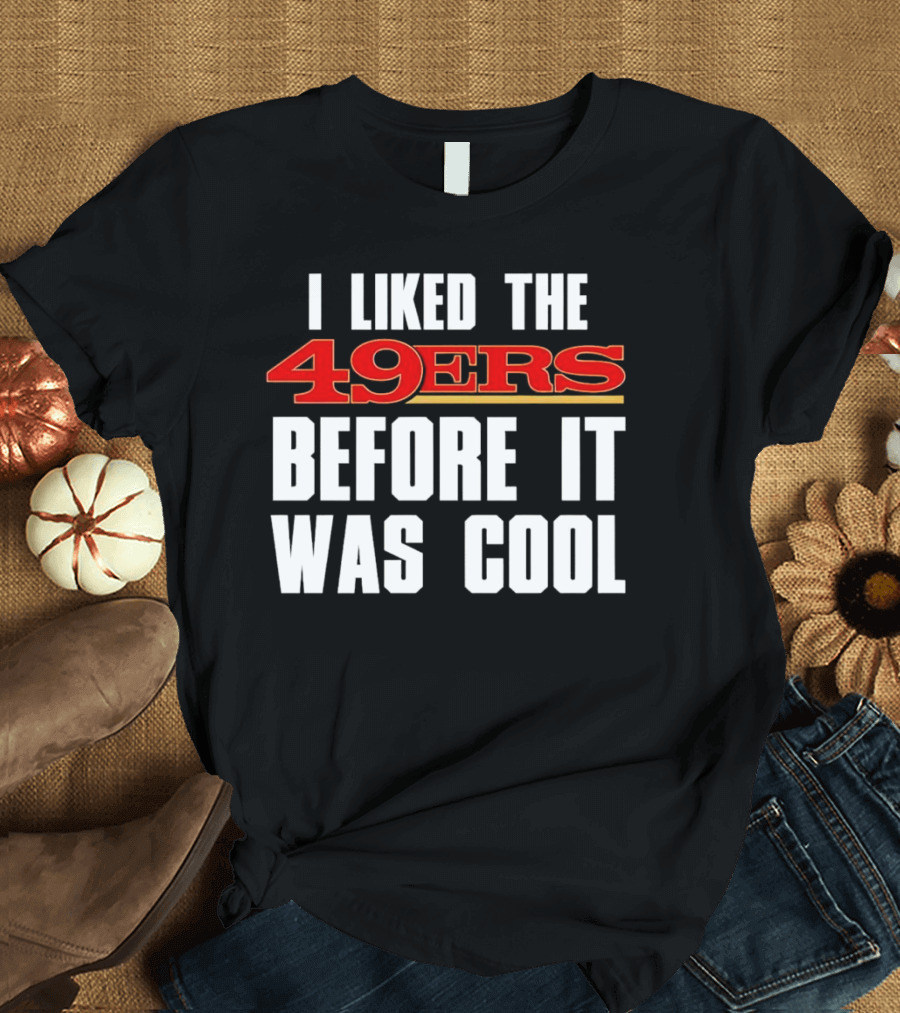 I Liked the 49ers Before It Was Cool Retro Fan T-Shirt
