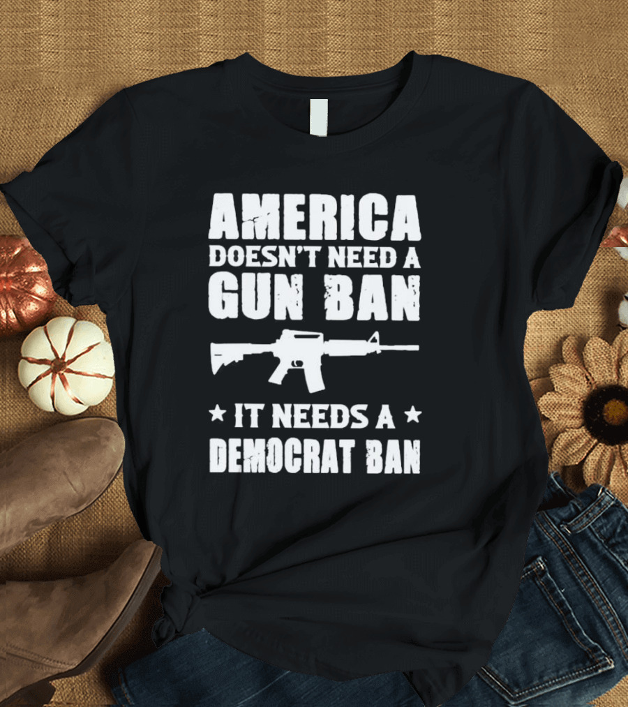 America Doesn’t Need a Gun Ban It Needs a Democrat Ban Rifle T-Shirt