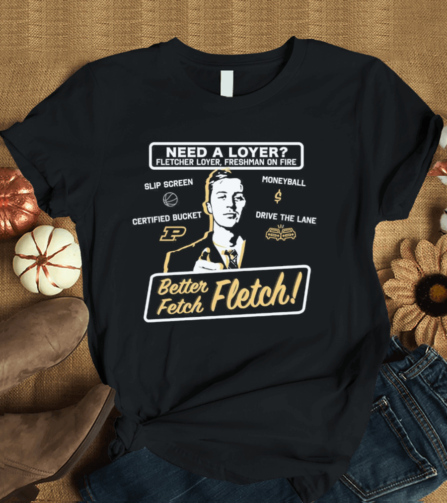 Need a Loyer? Fletcher Loyer Freshman on Fire Purdue Basketball Better Fetch Fletch Certified Bucket Moneyball Slip Screen Drive the Lane T-Shirt