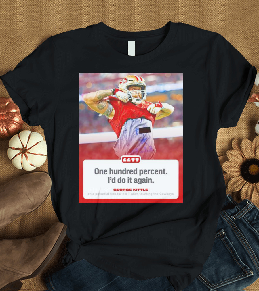 George Kittle One Hundred Percent I’d Do It Again Taunting Cowboys T-Shirt