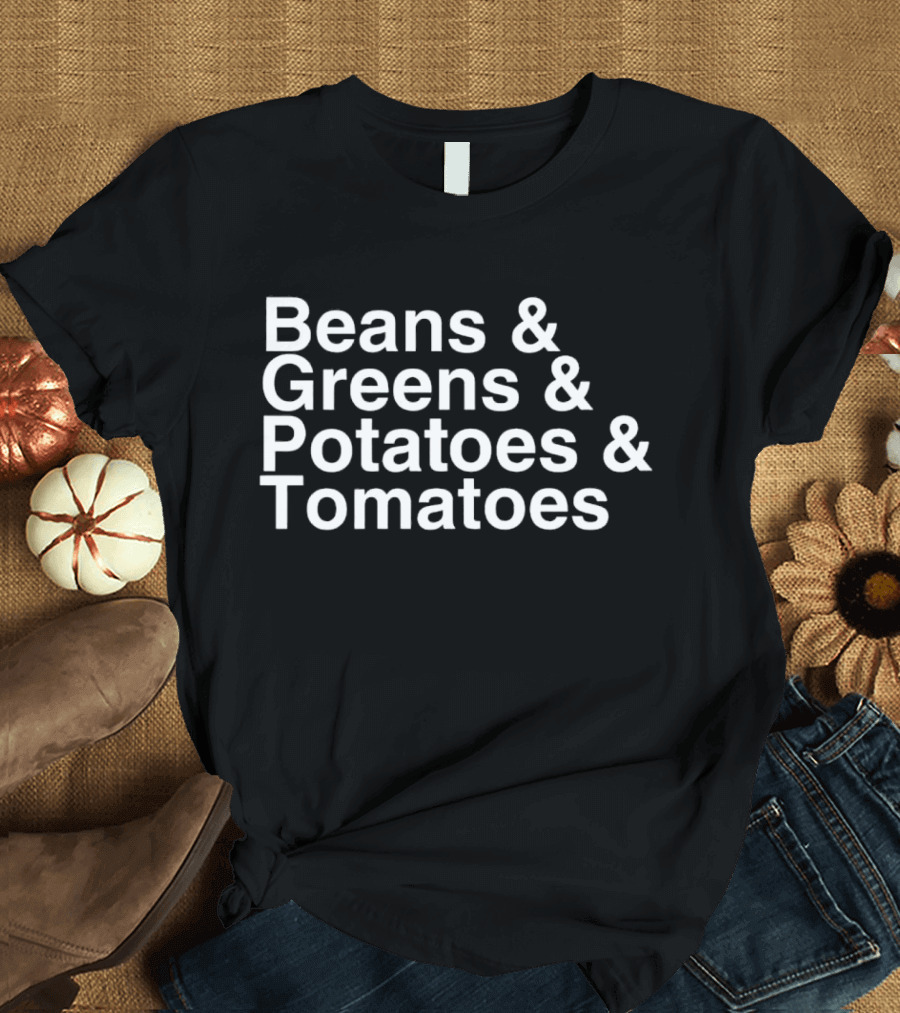 Beans and Greens and Potatoes and Tomatoes T-Shirt