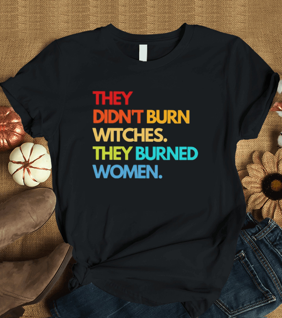 THEY DIDN'T BURN WITCHES THEY BURNED WOMEN TEXT ART IN RAINBOW COLORS T-Shirt