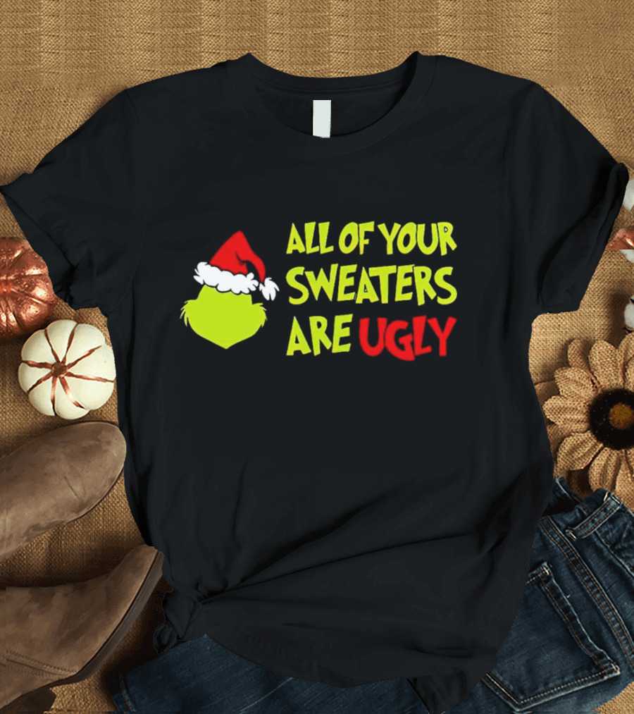 Grinch All of Your Sweaters Are Ugly T-Shirt