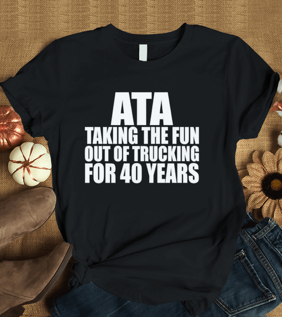 ATA Taking the Fun Out of Trucking for 40 Years T-Shirt