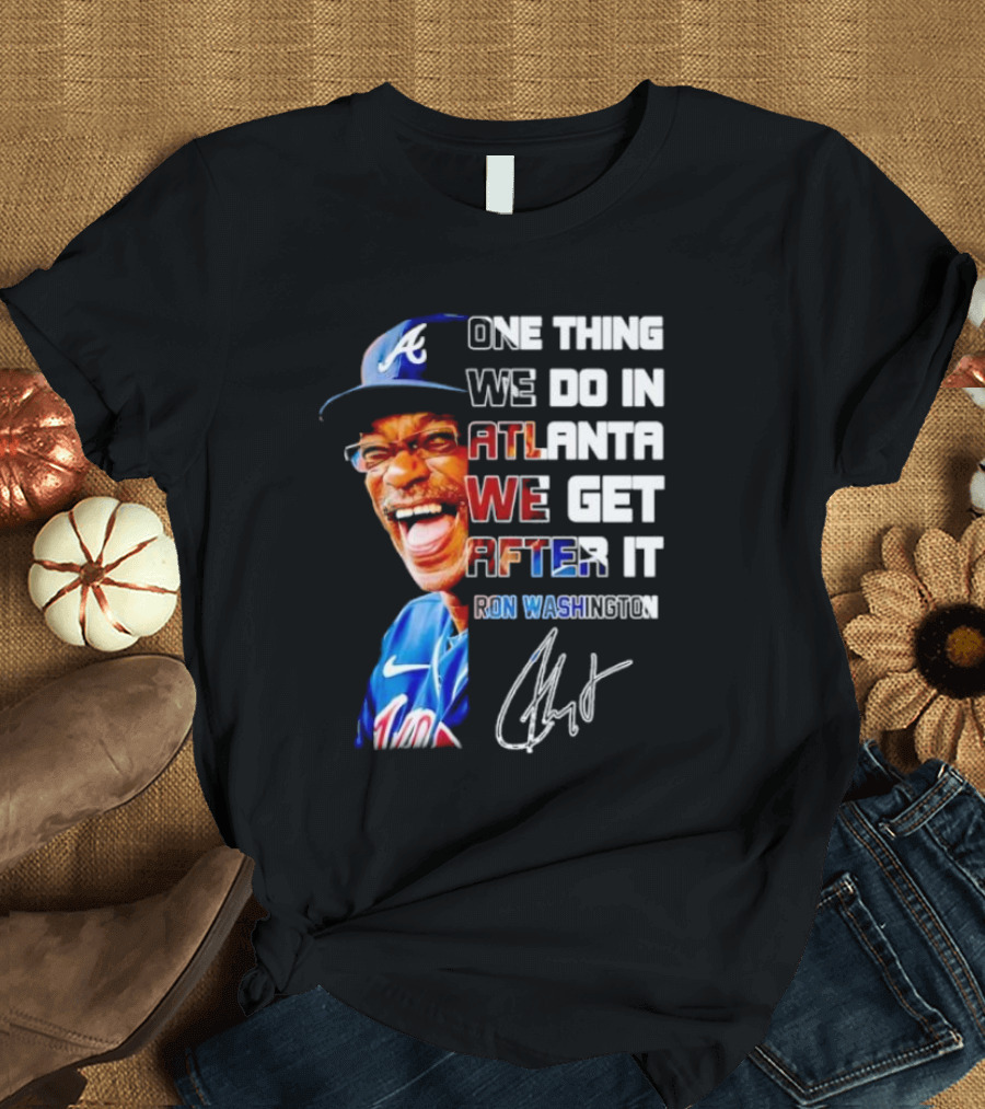 One Thing We Do in Atlanta We Get After It Ron Washington Signature Braves Cap T-Shirt