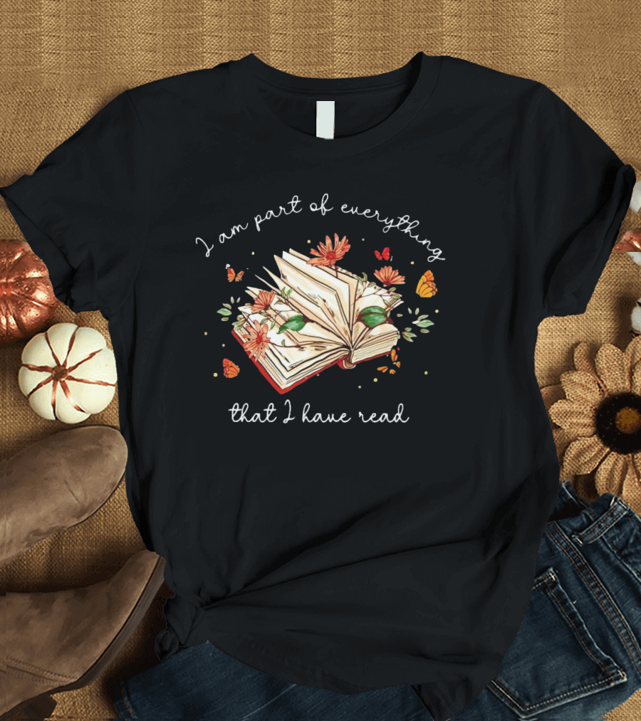 I Am Part of Everything That I Have Read Book with Flowers and Butterflies T-Shirt