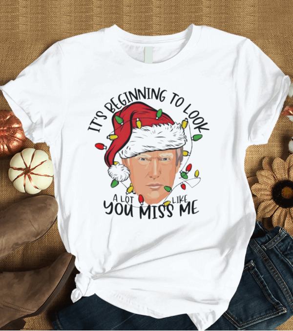 T-Shirt: It's Beginning to Look a Lot Like You Miss Me Santa Trump Christmas T-Shirt It's Beginning to Look a Lot Like You Miss Me Santa Trump Christmas T-Shirt