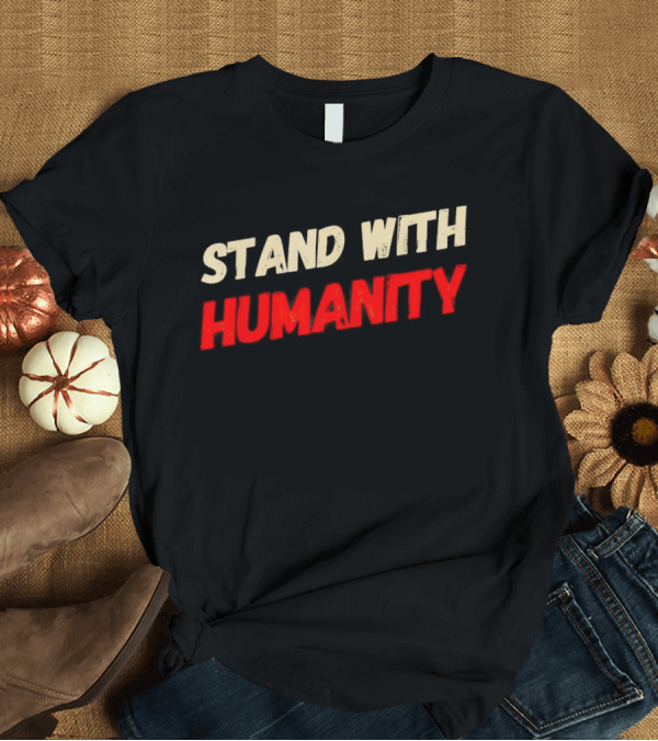 T-Shirt: Stand with Humanity T-Shirt Stand with Humanity T-Shirt
