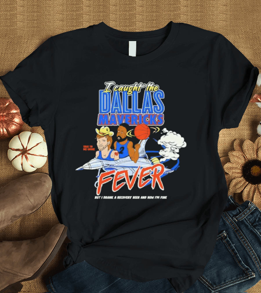 I Caught the Dallas Mavericks Fever But I Drank a Recovery Beer and Now I'm Fine T-Shirt