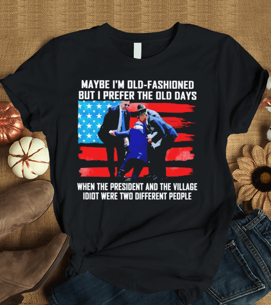 Maybe I’m Old-Fashioned But I Prefer the Old Days When the President and the Village Idiot Were Two Different People T-Shirt
