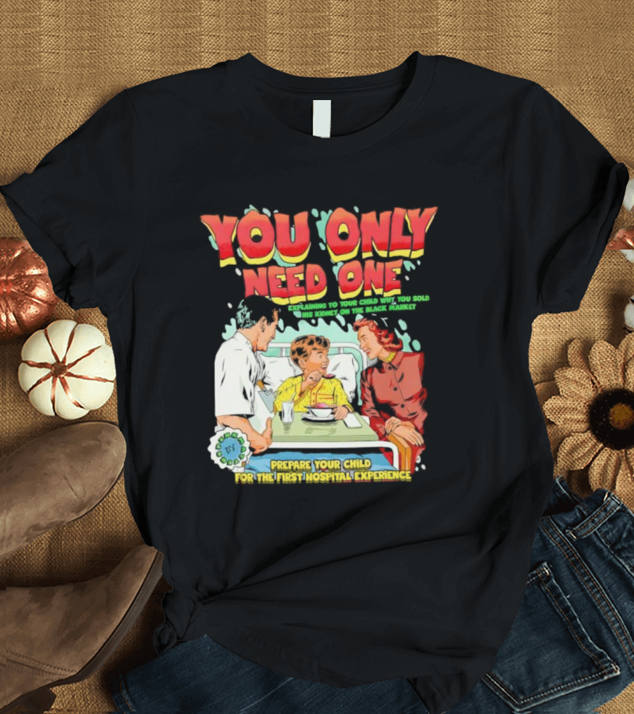 You Only Need One Explaining to Your Child Why You Sold His Kidney on the Black Market Prepare Your Child for the First Hospital Experience T-Shirt