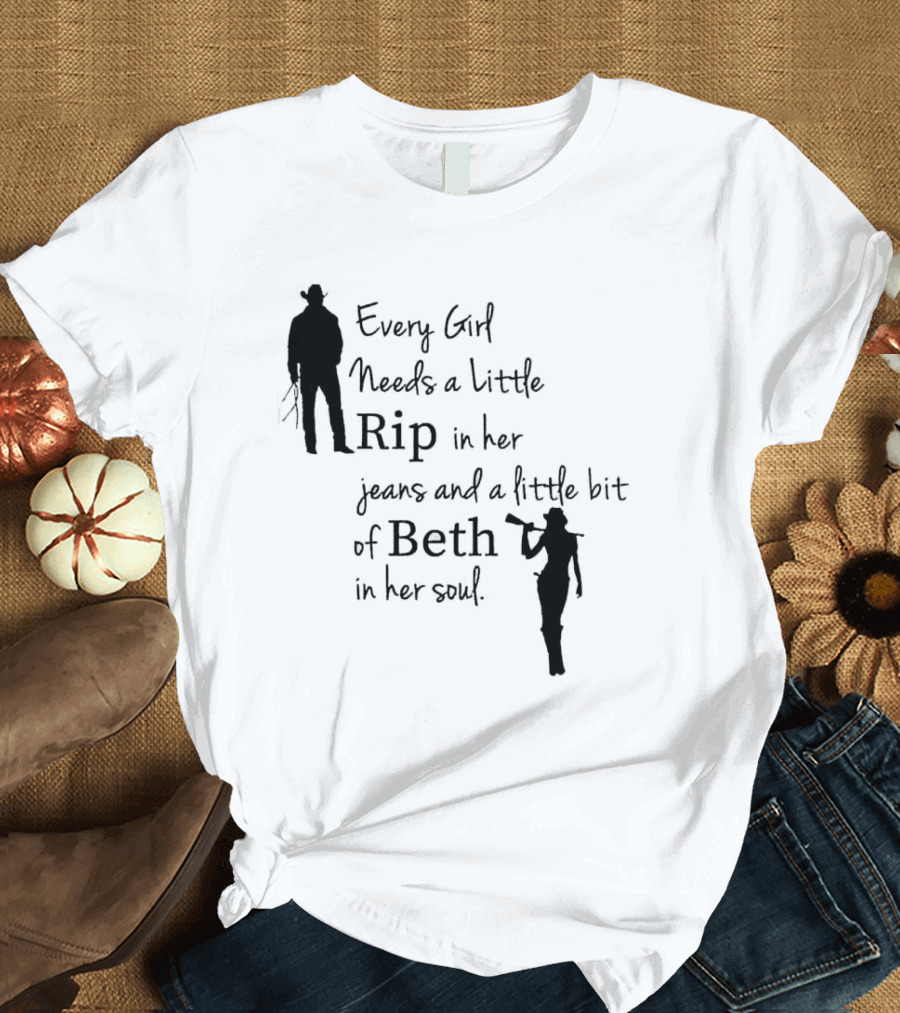 Every Girl Needs a Little Rip in Her Jeans and a Little Bit of Beth in Her Soul T-Shirt