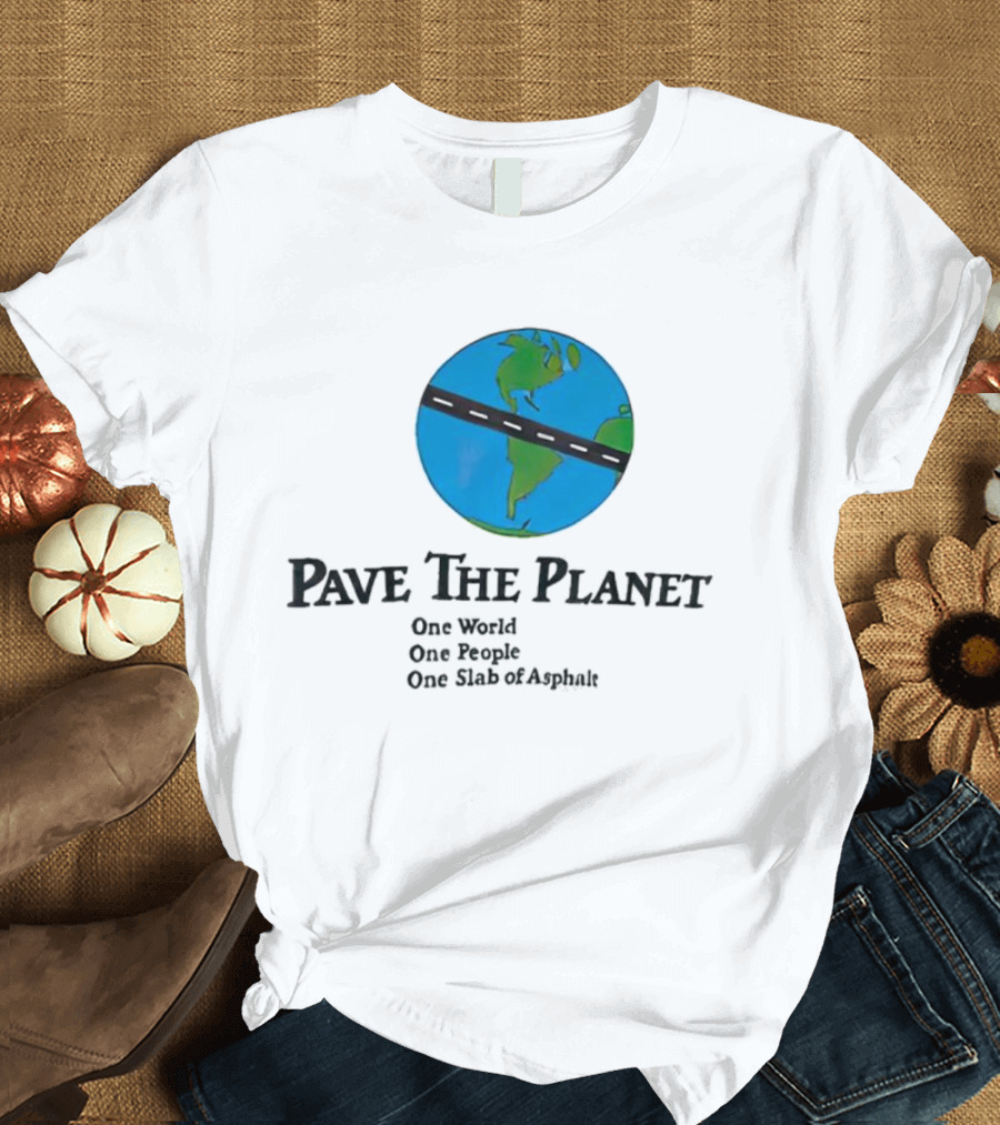 Pave The Planet One World One People One Slab of Asphalt T-Shirt