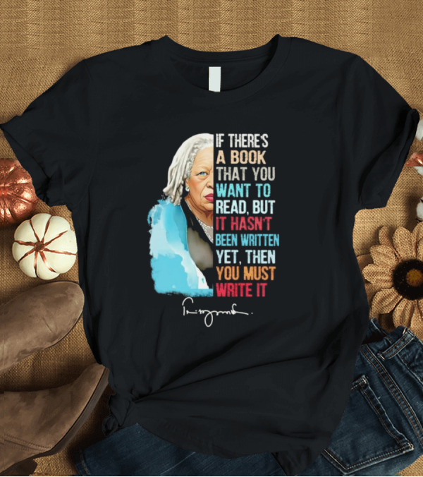 T-Shirt: If There's a Book That You Want to Read But It Hasn't Been Written Yet Then You Must Write It Toni Morrison T-Shirt If There's a Book That You Want to Read But It Hasn't Been Written Yet Then You Must Write It Toni Morrison T-Shirt