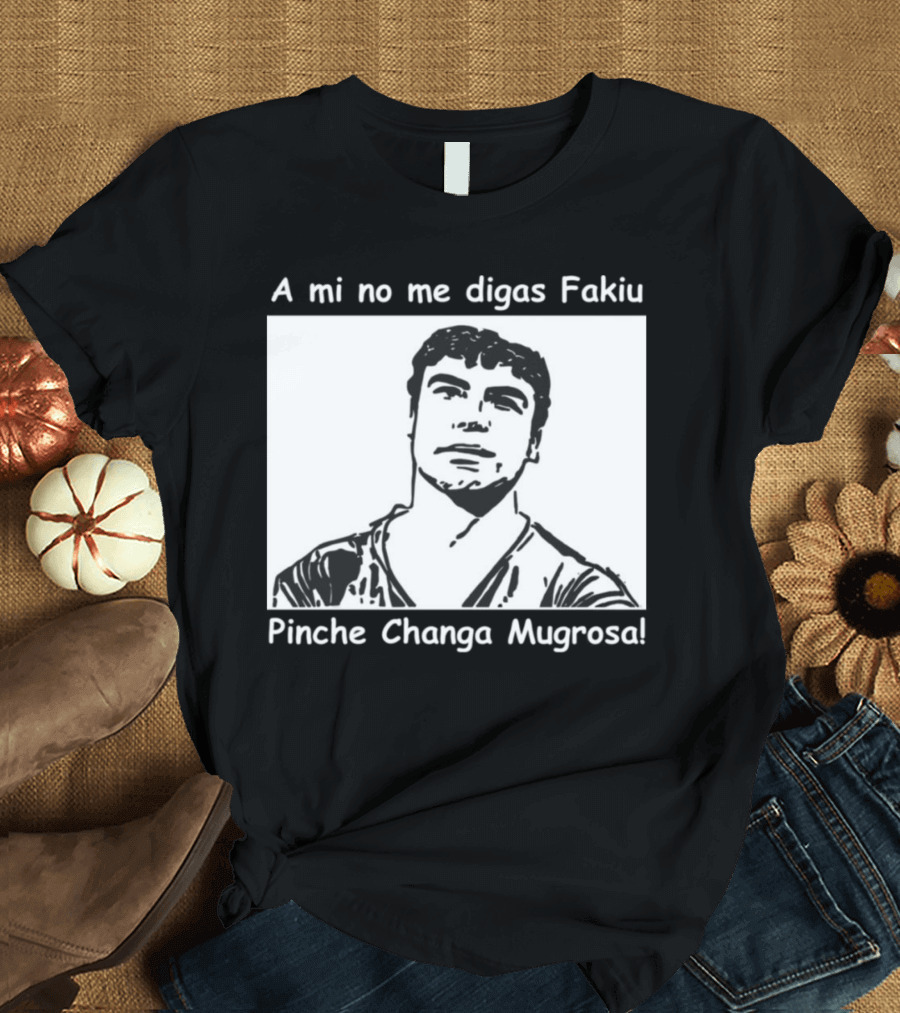 A Mi No Me Digas Fakiu Pinche Changa Mugrosa T-Shirt