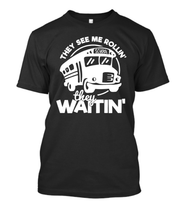 They See Me Rollin' School Bus They Waitin' T-Shirt They See Me Rollin' School Bus They Waitin' T-Shirt