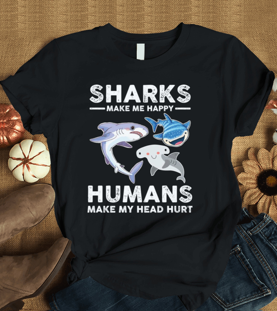 SHARKS MAKE ME HAPPY HUMANS MAKE MY HEAD HURT WHIMSICAL SHARK CHARACTERS T-Shirt