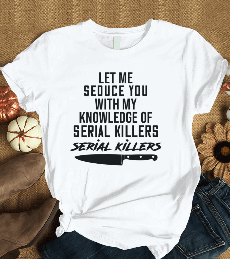 Let Me Seduce You with My Knowledge of Serial Killers Knife T-Shirt