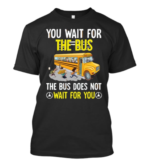 YOU WAIT FOR THE BUS THE BUS DOES NOT WAIT FOR YOU SCHOOL BUS AND KIDS RUNNING T-Shirt