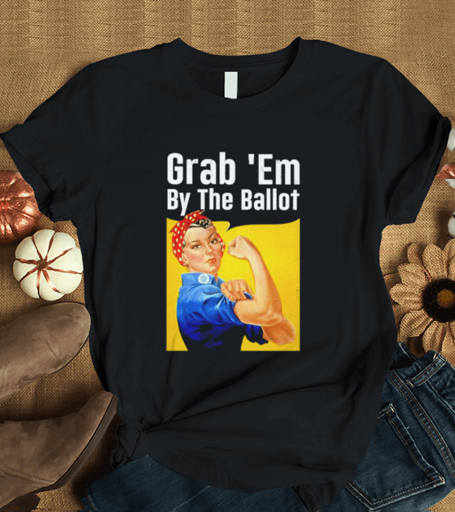 Grab 'Em By The Ballot Strong Woman Iconic Empowerment Message T-Shirt