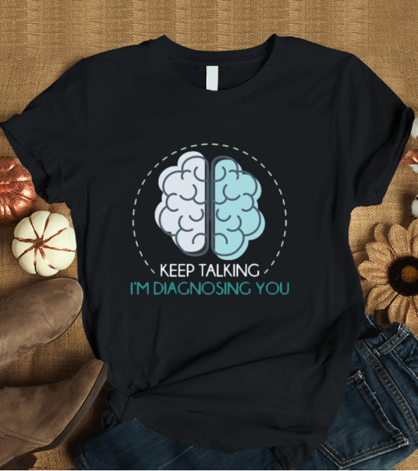 T-Shirt: Keep Talking I'm Diagnosing You Psychologist Brain Illustration Funny Psychology T-Shirt Keep Talking I'm Diagnosing You Psychologist Brain Illustration Funny Psychology T-Shirt