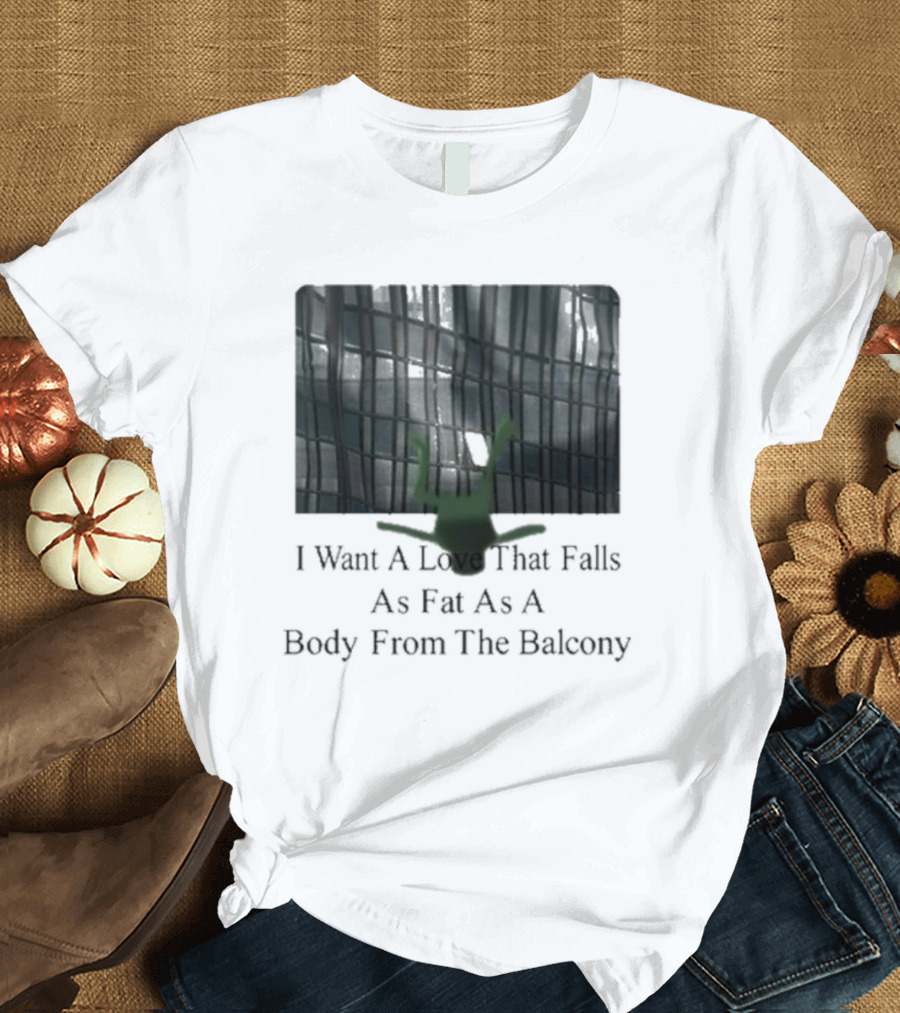 I Want A Love That Falls As Fast As A Body From The Balcony T-Shirt