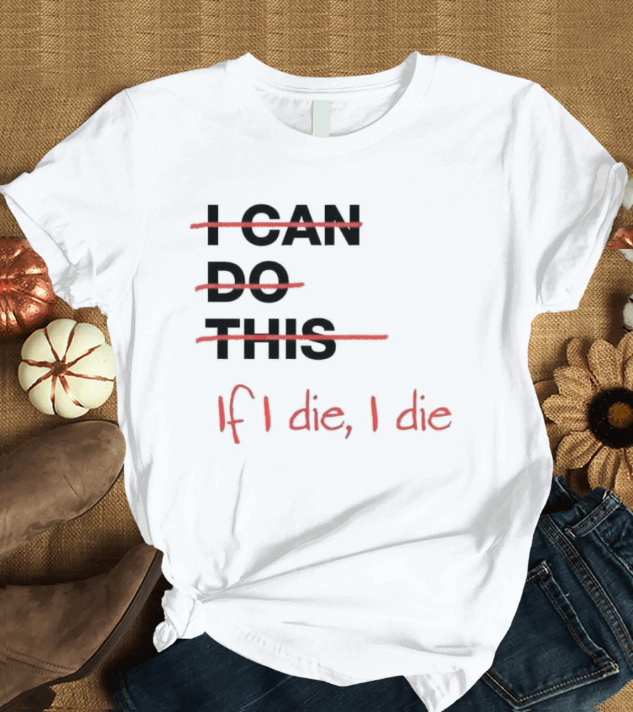 I Can Do This If I Die I Die If I Die I Die T-Shirt