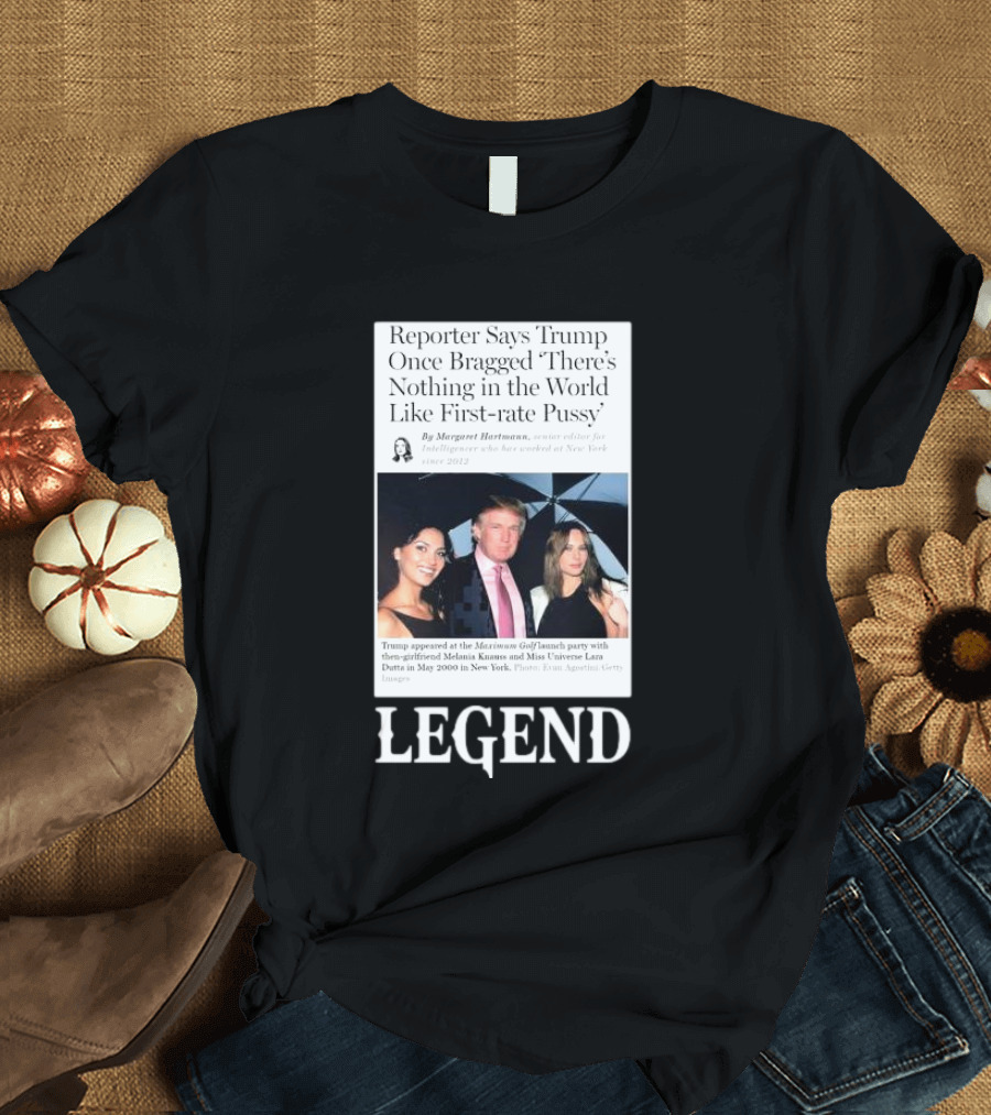 Reporter Says Trump Once Bragged There’s Nothing In The World Like First-Rate Pussy Legend T-Shirt