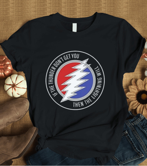 T-Shirt: Grateful Dead If The Thunder Don’t Get You Then The Lightning Will Steal Your Face T-Shirt Grateful Dead If The Thunder Don’t Get You Then The Lightning Will Steal Your Face T-Shirt