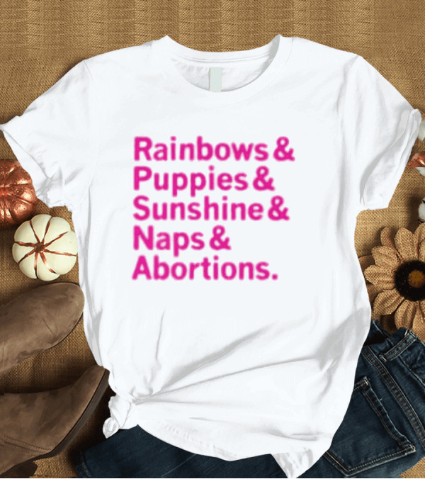 T-Shirt: Rainbows and Puppies and Sunshine and Naps and Abortions T-Shirt Rainbows and Puppies and Sunshine and Naps and Abortions T-Shirt