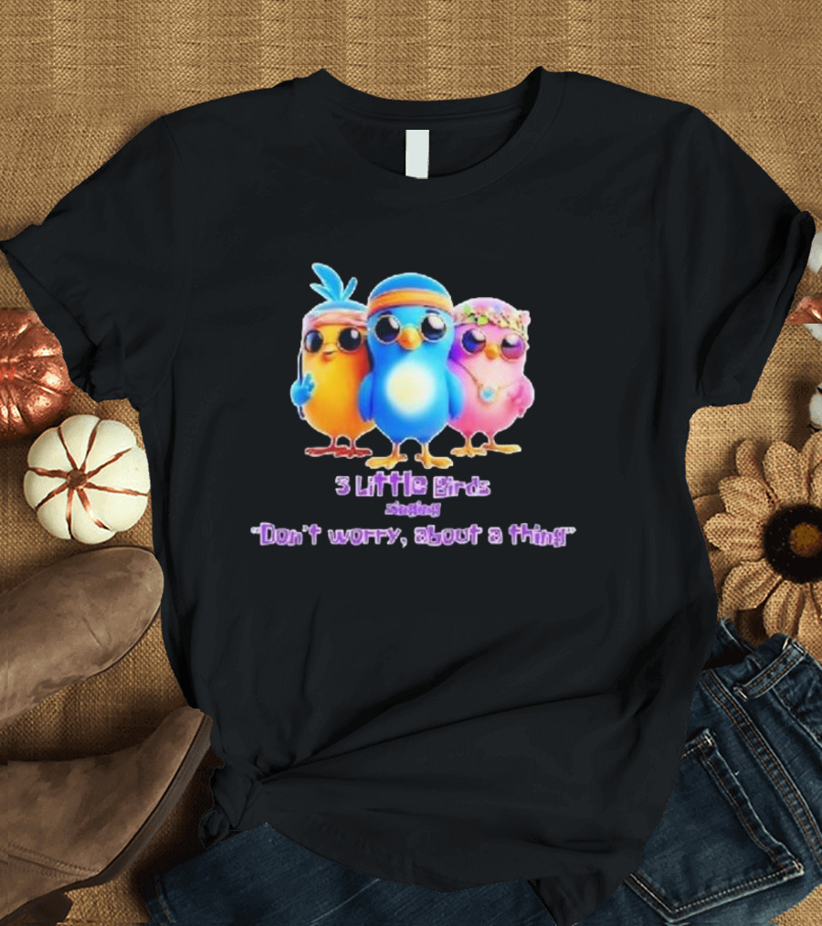 Three Little Birds Singing Don’t Worry About a Thing T-Shirt