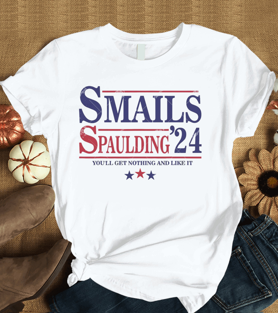 Smails Spaulding '24 You'll Get Nothing And Like It Election Style Campaign T-Shirt
