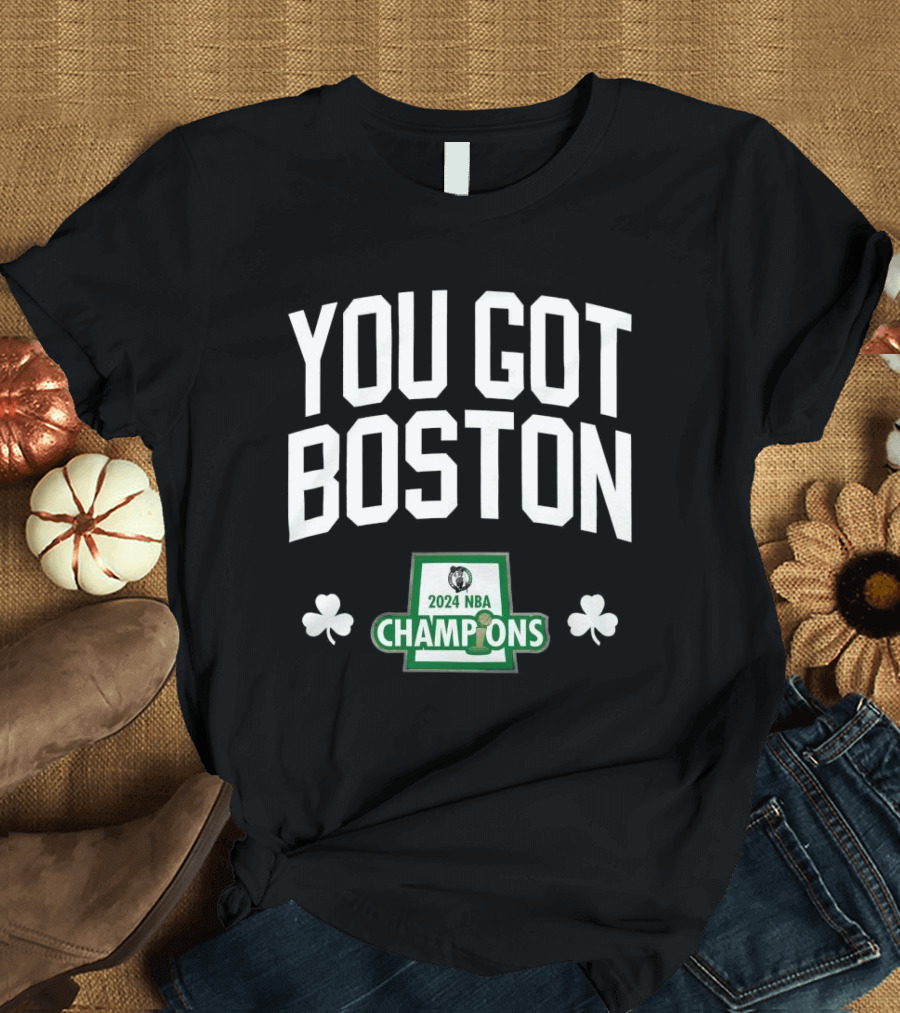 YOU GOT BOSTON 2024 NBA CHAMPIONS T-Shirt