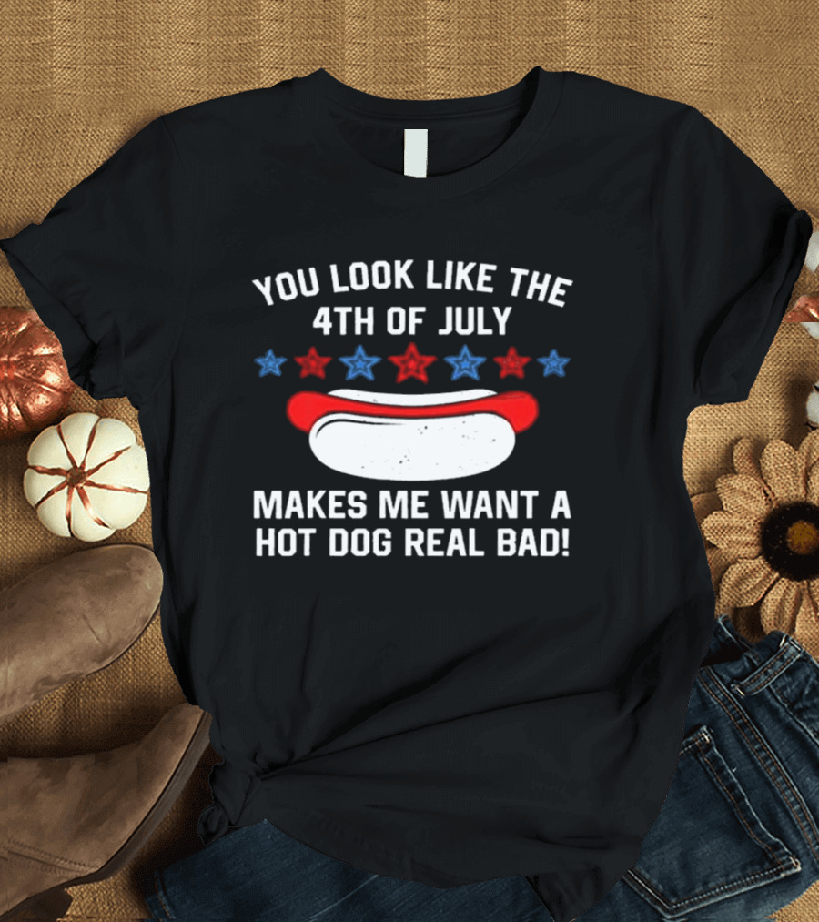 You Look Like The 4th Of July Makes Me Want A Hot Dog Real Bad Stars Hot Dog T-Shirt