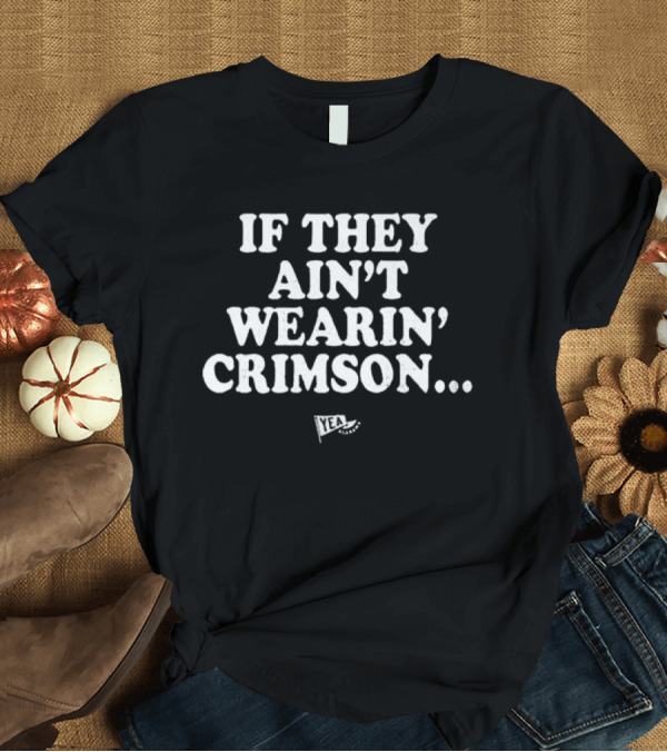 T-Shirt: If They Ain't Wearin' Crimson Yea Alabama Football T-Shirt If They Ain't Wearin' Crimson Yea Alabama Football T-Shirt