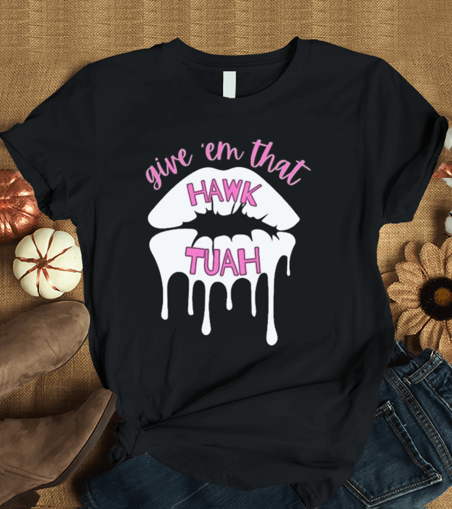 Give ‘Em That Hawk Tuah Dripping Lips T-Shirt