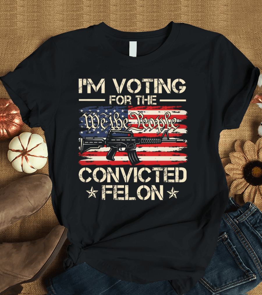I'm Voting For The We The People Convicted Felon American Flag Rifle T-Shirt