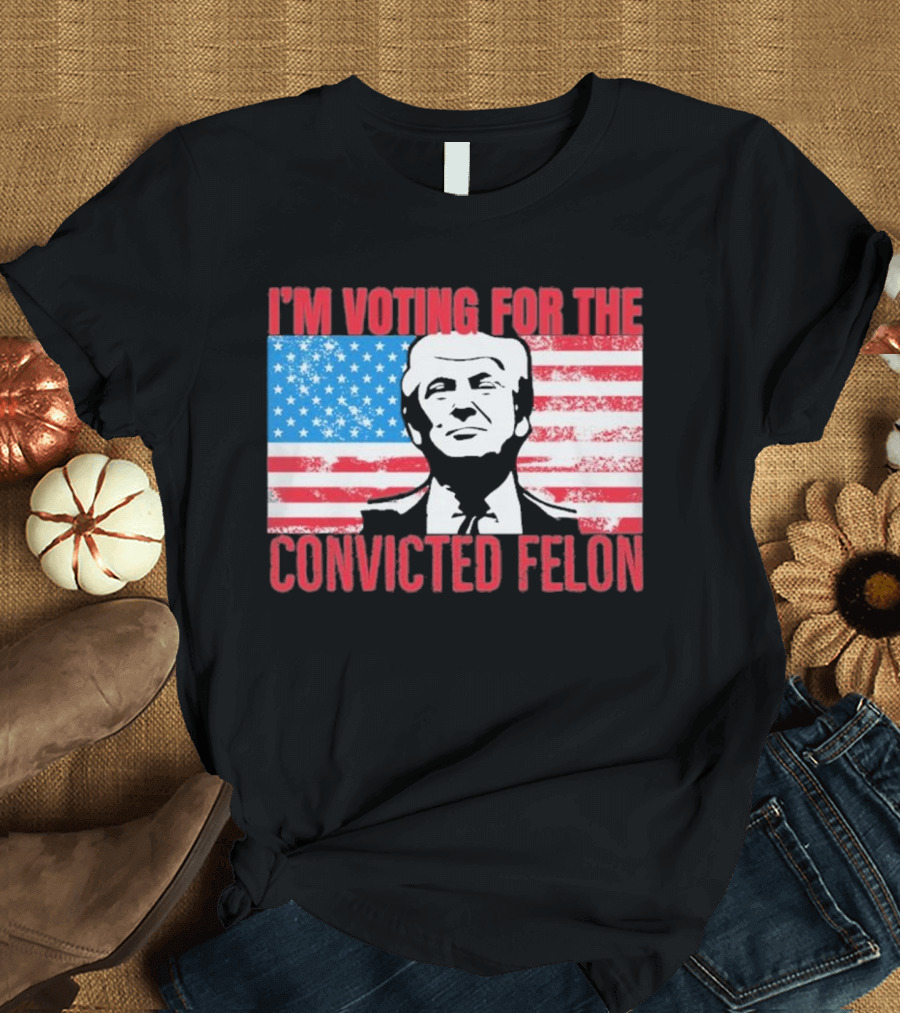 I'm Voting for the Convicted Felon T-Shirt