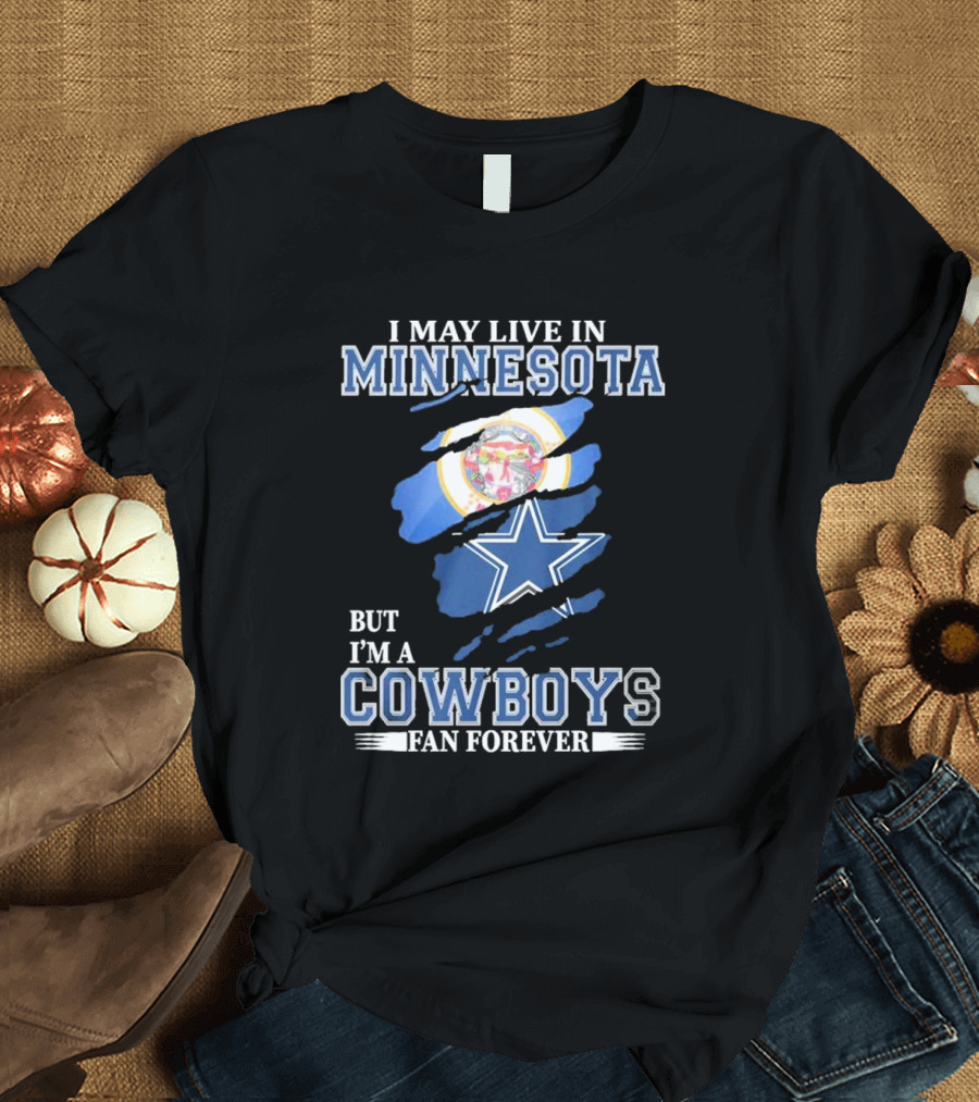 I May Live In Minnesota But I'm A Cowboys Fan Forever NFL Dallas Cowboys T-Shirt