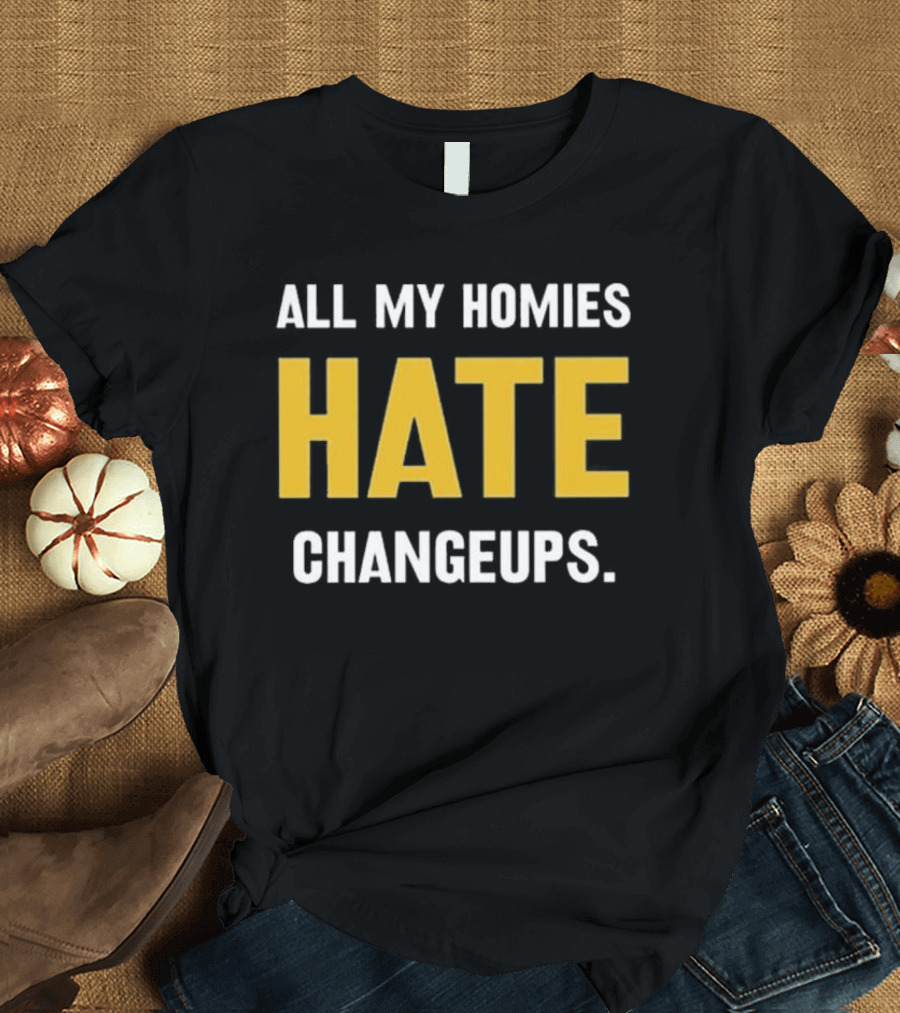 All My Homies Hate Changeups T-Shirt