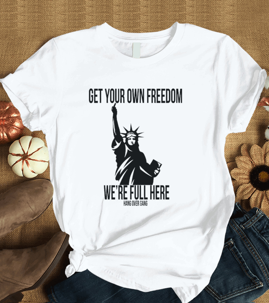 Get Your Own Freedom Hang Over Gang We’re Full Here Statue of Liberty T-Shirt