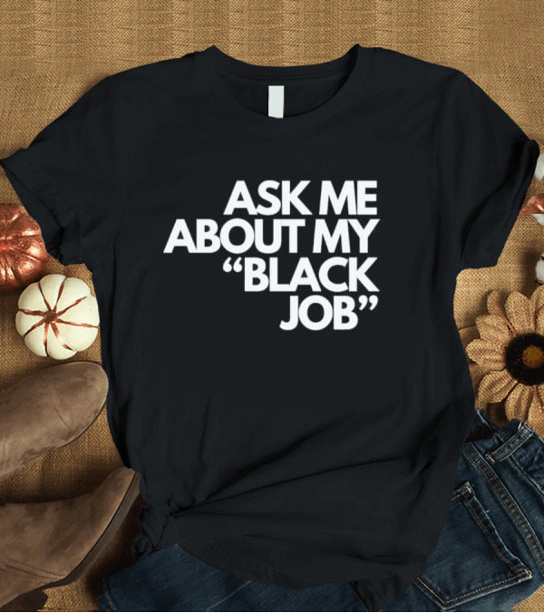 T-Shirt: Ask Me About My Black Job T-Shirt Ask Me About My Black Job T-Shirt