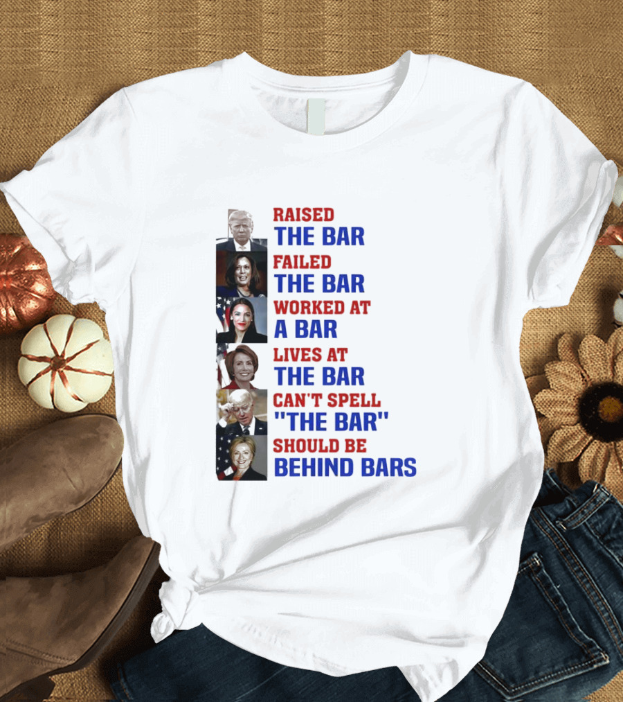 Raised The Bar Failed The Bar Worked At A Bar Lives At The Bar Can't Spell The Bar Should Be Behind Bars T-Shirt