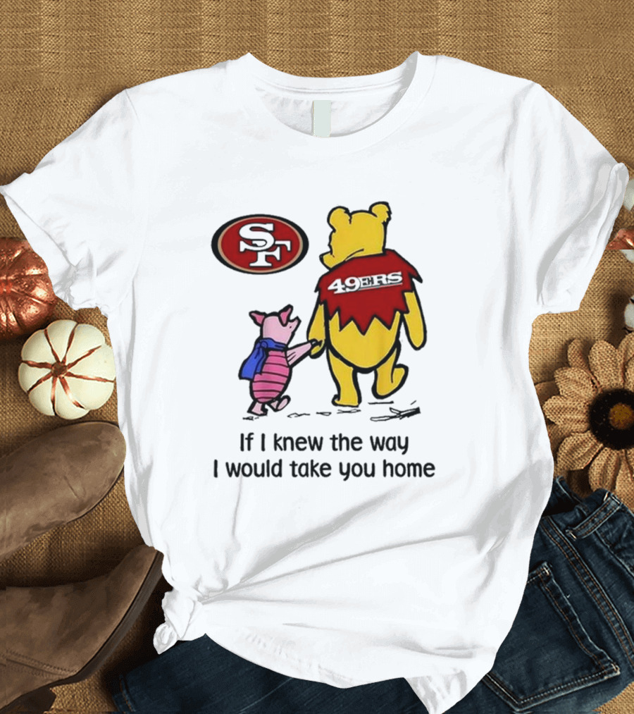 San Francisco 49ers Winnie The Pooh 49ERS If I Knew the Way I Would Take You Home T-Shirt